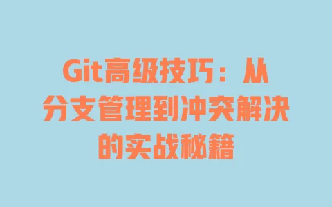 Git高级技巧:从分支管理到冲突解决的实战秘籍 一