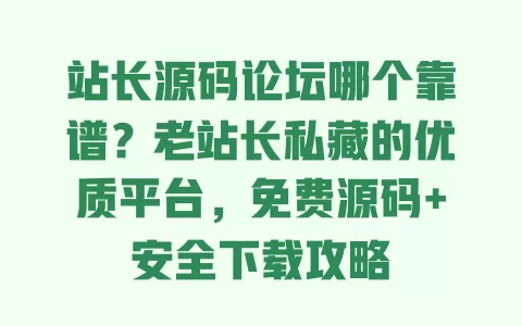 站长源码论坛哪个靠谱?老站长私藏的优质平台,免费源码+安全下载攻略 一