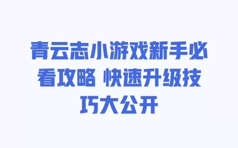 青云志小游戏新手必看攻略 快速升级技巧大公开 一