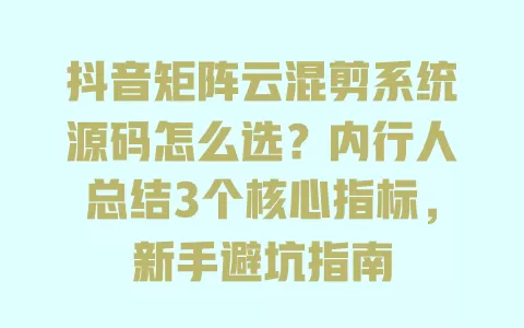 抖音矩阵云混剪系统源码怎么选?内行人总结3个核心指标,新手避坑指南 一