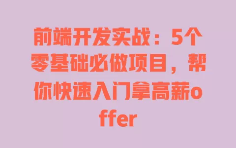 前端开发实战:5个零基础必做项目,帮你快速入门拿高薪offer 一