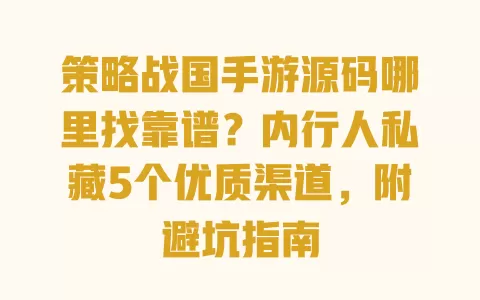 策略战国手游源码哪里找靠谱?内行人私藏5个优质渠道,附避坑指南 一