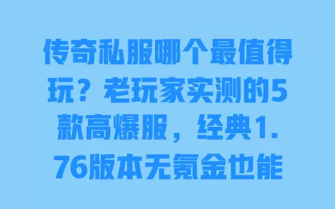 传奇私服哪个最值得玩?老玩家实测的5款高爆服,经典1.76版本无氪金也能爽玩 一