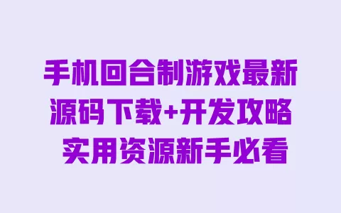 手机回合制游戏最新源码下载+开发攻略 实用资源新手必看 一