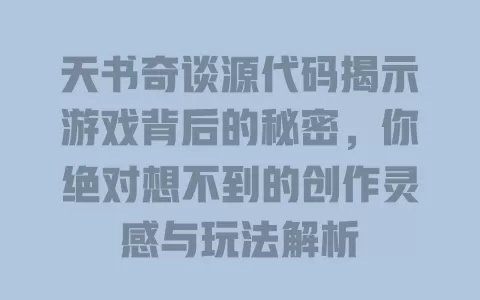 天书奇谈源代码揭示游戏背后的秘密，你绝对想不到的创作灵感与玩法解析 一