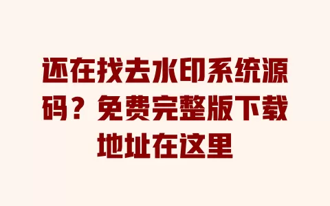 还在找去水印系统源码?免费完整版下载地址在这里 一