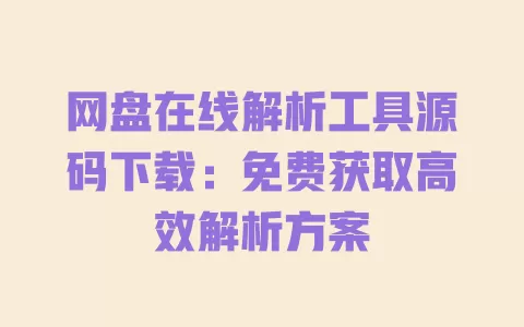 网盘在线解析工具源码下载:免费获取高效解析方案 一