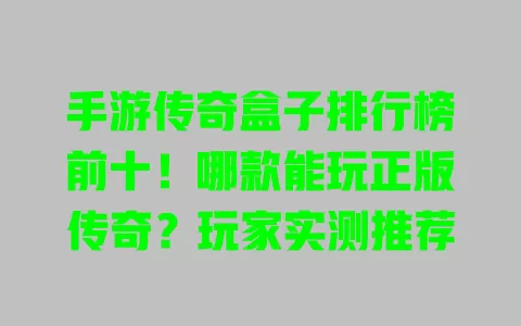 手游传奇盒子排行榜前十!哪款能玩正版传奇?玩家实测推荐 一