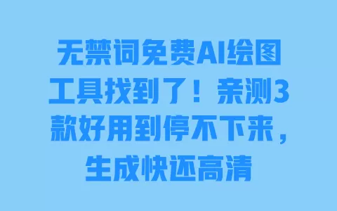 无禁词免费AI绘图工具找到了!亲测3款好用到停不下来,生成快还高清 一