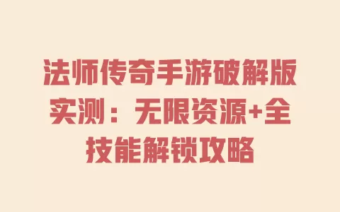 

法师传奇手游破解版实测：无限资源+全技能解锁攻略 一