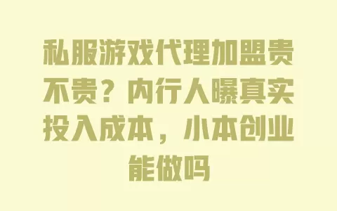 私服游戏代理加盟贵不贵?内行人曝真实投入成本,小本创业能做吗 一