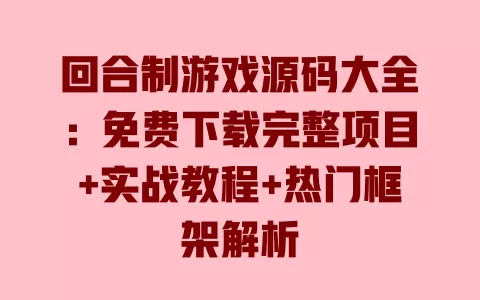 回合制游戏源码大全:免费下载完整项目+实战教程+热门框架解析 一