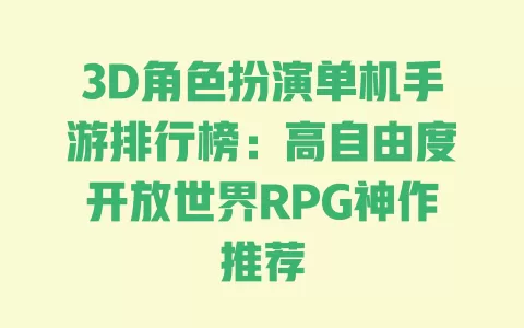 3D角色扮演单机手游排行榜:高自由度开放世界RPG神作推荐 一