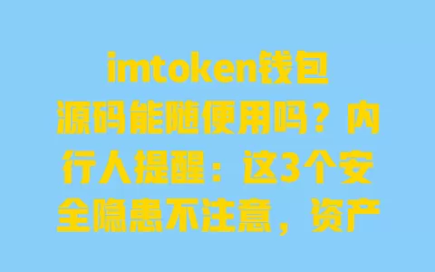 imtoken钱包源码能随便用吗?内行人提醒:这3个安全隐患不注意,资产可能受损 一
