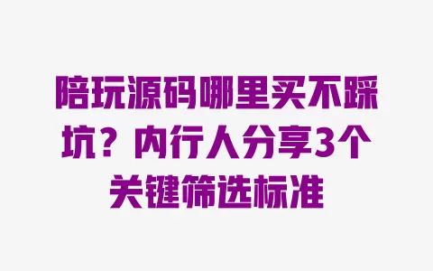 陪玩源码哪里买不踩坑?内行人分享3个关键筛选标准 一