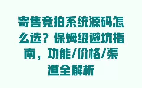 寄售竞拍系统源码怎么选?保姆级避坑指南,功能/价格/渠道全解析 一