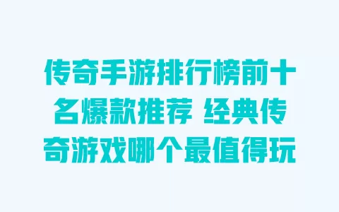 传奇手游排行榜前十名爆款推荐 经典传奇游戏哪个最值得玩 一