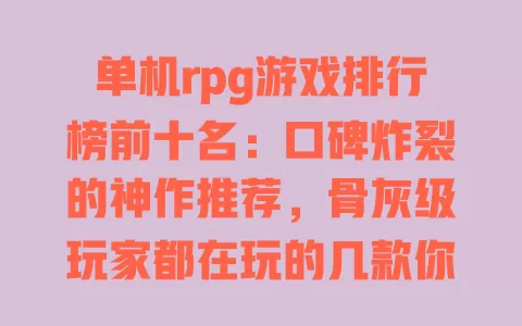 单机rpg游戏排行榜前十名:口碑炸裂的神作推荐,骨灰级玩家都在玩的几款你通关了吗 一