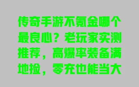 传奇手游不氪金哪个最良心?老玩家实测推荐,高爆率装备满地捡,零充也能当大佬 一