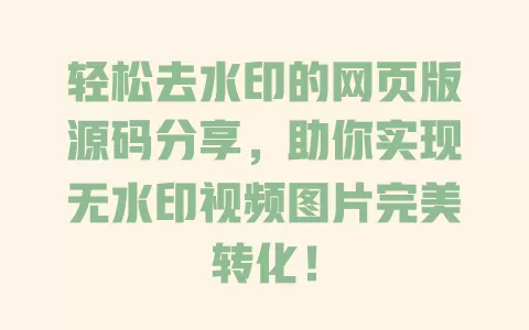 轻松去水印的网页版源码分享，助你实现无水印视频图片完美转化！ 一