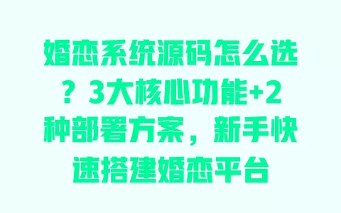 婚恋系统源码怎么选？3大核心功能+2种部署方案，新手快速搭建婚恋平台 一