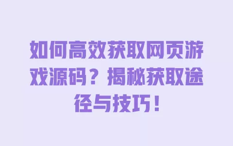 如何高效获取网页游戏源码？揭秘获取途径与技巧！ 一