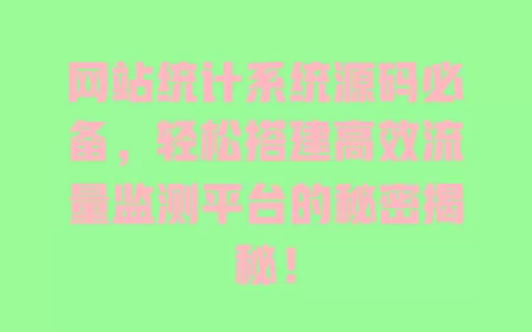网站统计系统源码必备,轻松搭建高效流量监测平台的秘密揭秘! 一