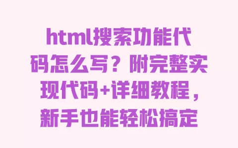 html搜索功能代码怎么写?附完整实现代码+详细教程,新手也能轻松搞定 一