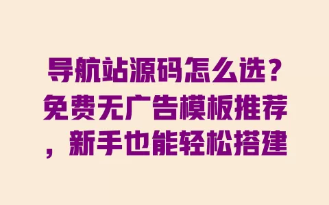导航站源码怎么选?免费无广告模板推荐,新手也能轻松搭建 一