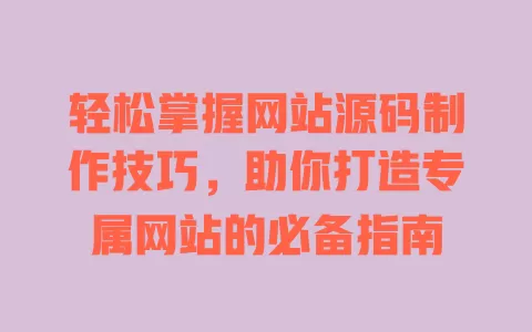 轻松掌握网站源码制作技巧，助你打造专属网站的必备指南 一
