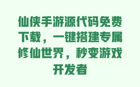 仙侠手游源代码免费下载,一键搭建专属修仙世界,秒变游戏开发者 一