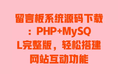 留言板系统源码下载:PHP+MySQL完整版,轻松搭建网站互动功能 一