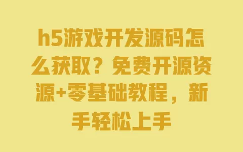 h5游戏开发源码怎么获取?免费开源资源+零基础教程,新手轻松上手 一