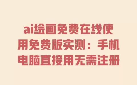 ai绘画免费在线使用免费版实测:手机电脑直接用无需注册 一