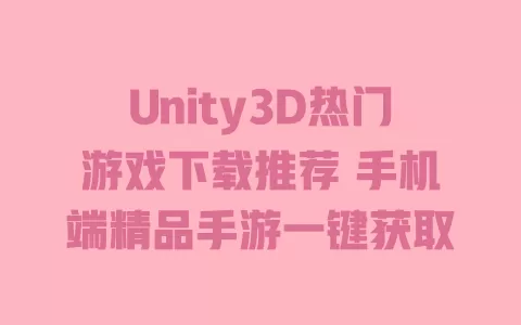 

Unity3D热门游戏下载推荐 手机端精品手游一键获取 一