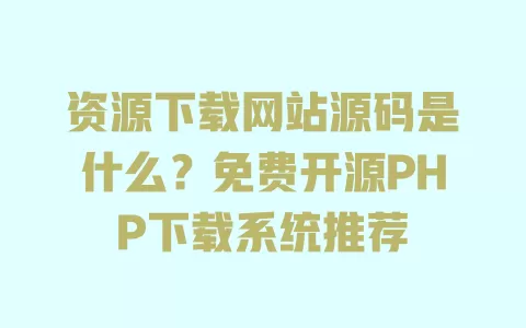 资源下载网站源码是什么？免费开源PHP下载系统推荐 一
