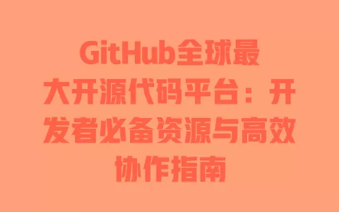 GitHub全球最大开源代码平台：开发者必备资源与高效协作指南 一