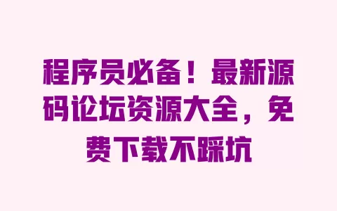 程序员必备!最新源码论坛资源大全,免费下载不踩坑 一