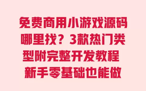免费商用小游戏源码哪里找?3款热门类型附完整开发教程 新手零基础也能做 一