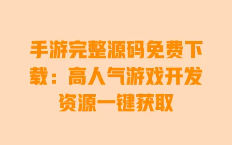 手游完整源码免费下载:高人气游戏开发资源一键获取 一