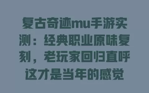 复古奇迹mu手游实测:经典职业原味复刻,老玩家回归直呼这才是当年的感觉 一