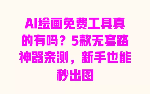 AI绘画免费工具真的有吗?5款无套路神器亲测,新手也能秒出图 一