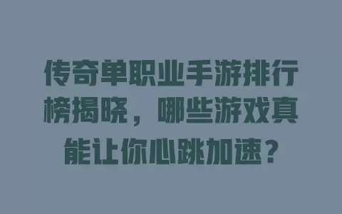 传奇单职业手游排行榜揭晓，哪些游戏真能让你心跳加速？ 一
