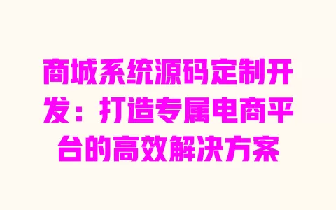 商城系统源码定制开发:打造专属电商平台的高效解决方案 一