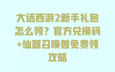 大话西游2新手礼包怎么领?官方兑换码+仙器召唤兽免费领攻略 一