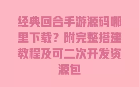 经典回合手游源码哪里下载?附完整搭建教程及可二次开发资源包 一