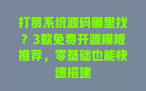 打赏系统源码哪里找?3款免费开源模板推荐,零基础也能快速搭建 一
