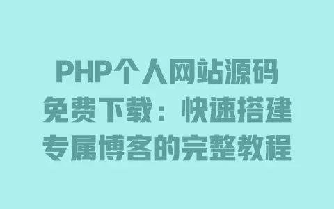 PHP个人网站源码免费下载:快速搭建专属博客的完整教程 一