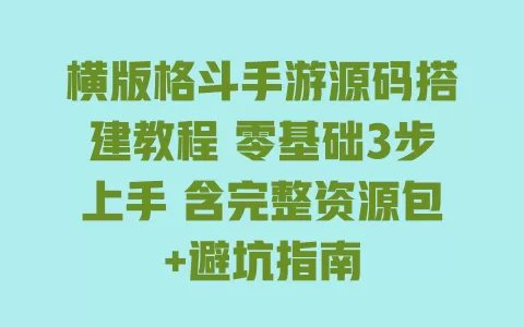 横版格斗手游源码搭建教程 零基础3步上手 含完整资源包+避坑指南 一