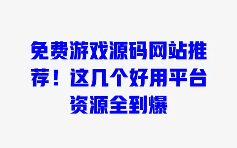 免费游戏源码网站推荐!这几个好用平台资源全到爆 一